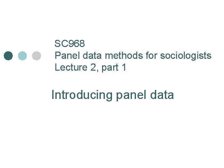 SC 968 Panel data methods for sociologists Lecture 2, part 1 Introducing panel data SC 968 Panel data methods for sociologists Lecture 2, part 1 Introducing panel data