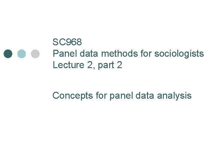 SC 968 Panel data methods for sociologists Lecture 2, part 2 Concepts for panel SC 968 Panel data methods for sociologists Lecture 2, part 2 Concepts for panel