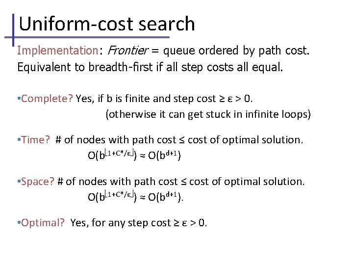 Uniform-cost search Implementation: Frontier = queue ordered by path cost. Equivalent to breadth-first if