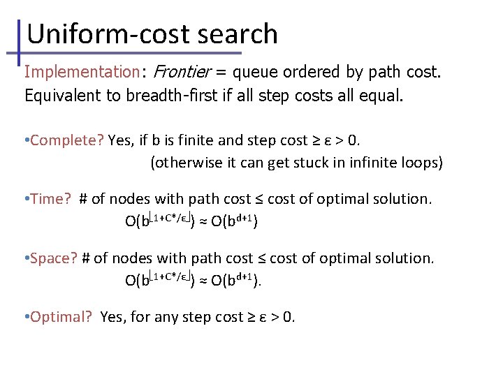 Uniform-cost search Implementation: Frontier = queue ordered by path cost. Equivalent to breadth-first if Uniform-cost search Implementation: Frontier = queue ordered by path cost. Equivalent to breadth-first if
