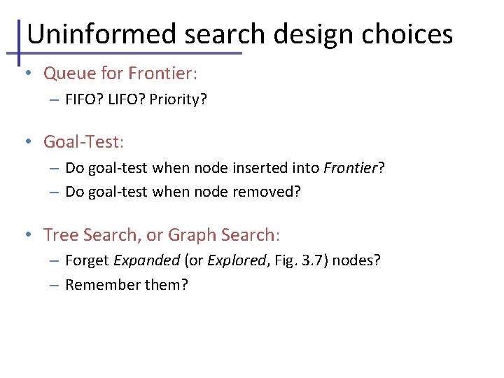 Uninformed search design choices • Queue for Frontier: – FIFO? LIFO? Priority? • Goal-Test: