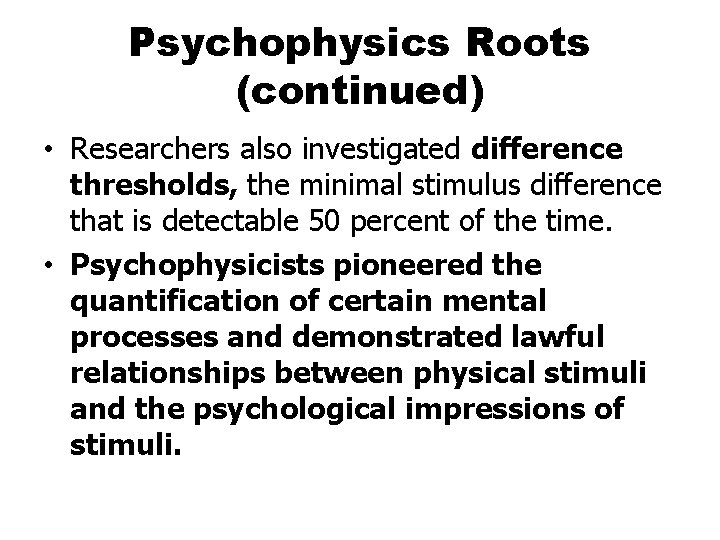 Psychophysics Roots (continued) • Researchers also investigated difference thresholds, the minimal stimulus difference that