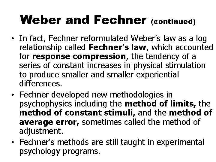 Weber and Fechner (continued) • In fact, Fechner reformulated Weber’s law as a log