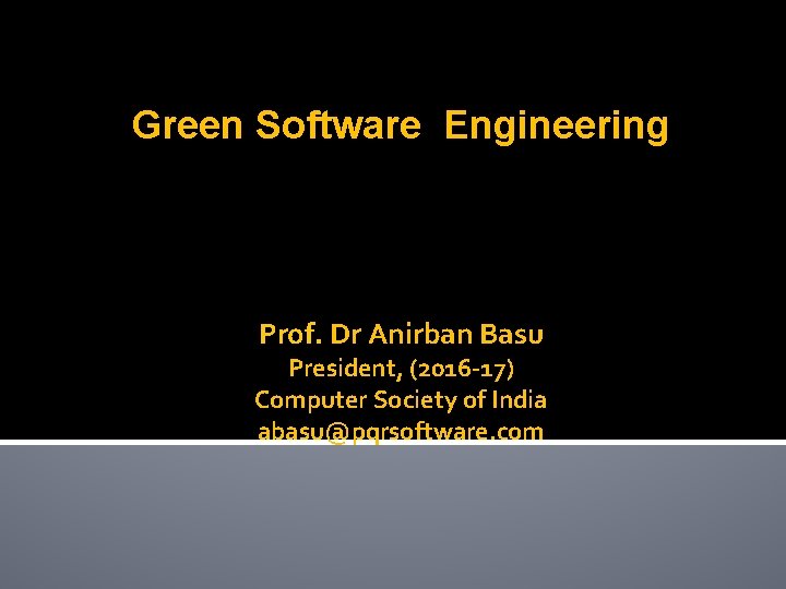 Green Software Engineering Prof. Dr Anirban Basu President, (2016 -17) Computer Society of India