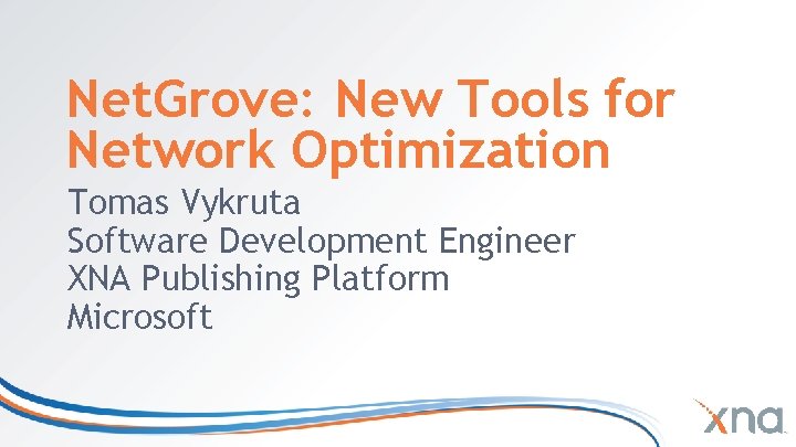 Net. Grove: New Tools for Network Optimization Tomas Vykruta Software Development Engineer XNA Publishing Net. Grove: New Tools for Network Optimization Tomas Vykruta Software Development Engineer XNA Publishing