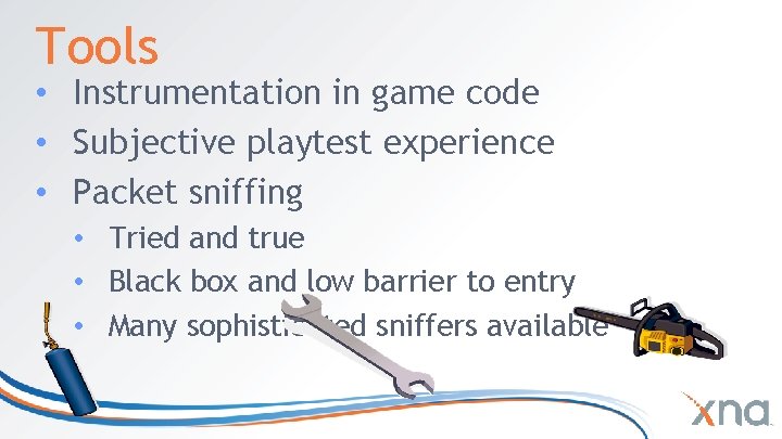Tools • Instrumentation in game code • Subjective playtest experience • Packet sniffing • Tools • Instrumentation in game code • Subjective playtest experience • Packet sniffing •