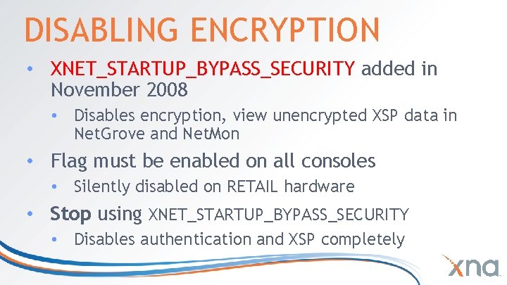 DISABLING ENCRYPTION • XNET_STARTUP_BYPASS_SECURITY added in November 2008 • Disables encryption, view unencrypted XSP DISABLING ENCRYPTION • XNET_STARTUP_BYPASS_SECURITY added in November 2008 • Disables encryption, view unencrypted XSP