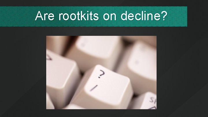 Are rootkits on decline? 