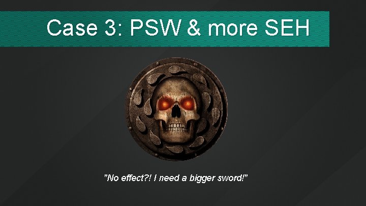 Case 3: PSW & more SEH "No effect? ! I need a bigger sword!"
