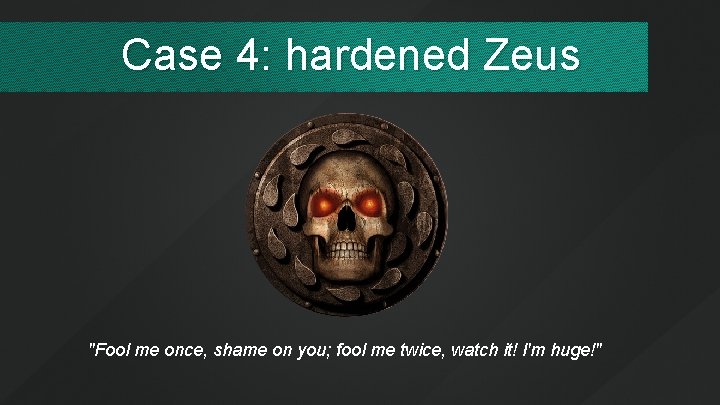 Case 4: hardened Zeus "Fool me once, shame on you; fool me twice, watch