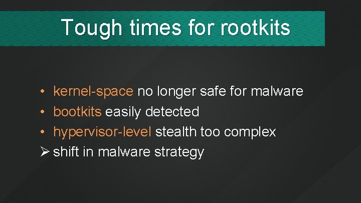 Tough times for rootkits • kernel-space no longer safe for malware • bootkits easily