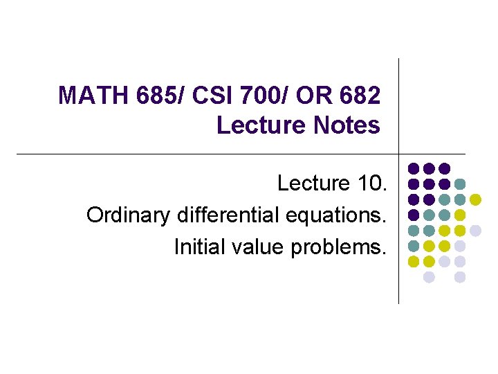 MATH 685/ CSI 700/ OR 682 Lecture Notes Lecture 10. Ordinary differential equations. Initial