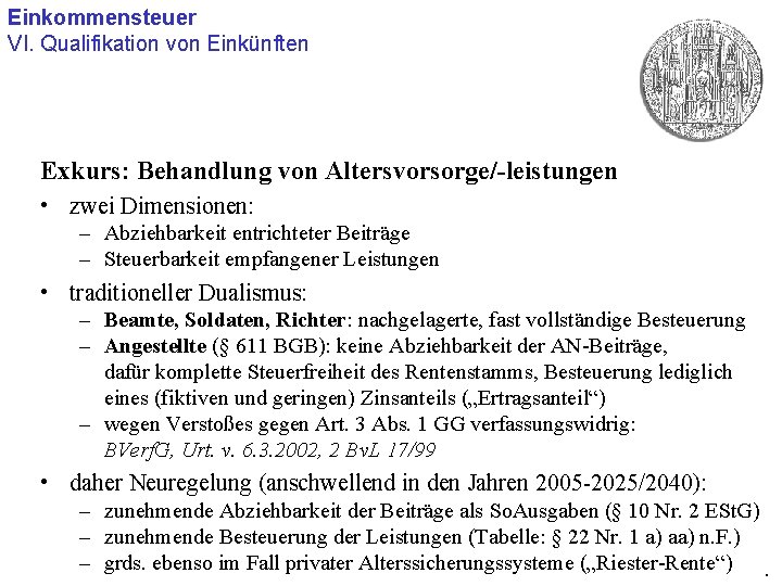 Einkommensteuer VI. Qualifikation von Einkünften Exkurs: Behandlung von Altersvorsorge/-leistungen • zwei Dimensionen: – Abziehbarkeit