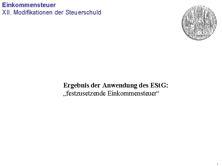 Einkommensteuer XII. Modifikationen der Steuerschuld Ergebnis der Anwendung des ESt. G: „festzusetzende Einkommensteuer“ .