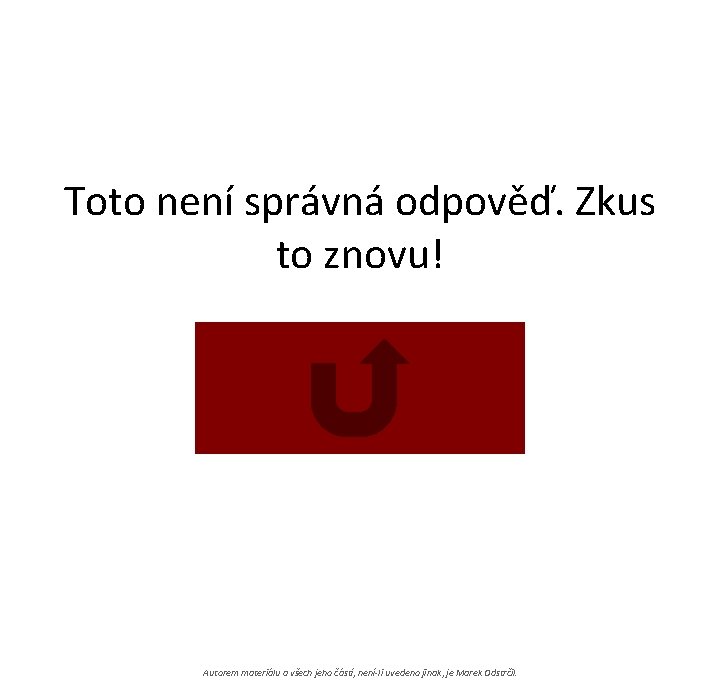 Toto není správná odpověď. Zkus to znovu! Autorem materiálu a všech jeho částí, není-li