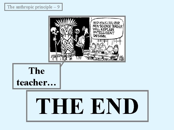 The anthropic principle – 9 The teacher… THE END The anthropic principle – 9 The teacher… THE END