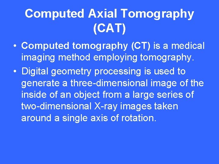 Computed Axial Tomography (CAT) • Computed tomography (CT) is a medical imaging method employing