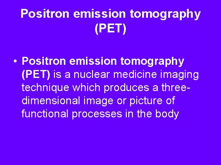 Positron emission tomography (PET) • Positron emission tomography (PET) is a nuclear medicine imaging