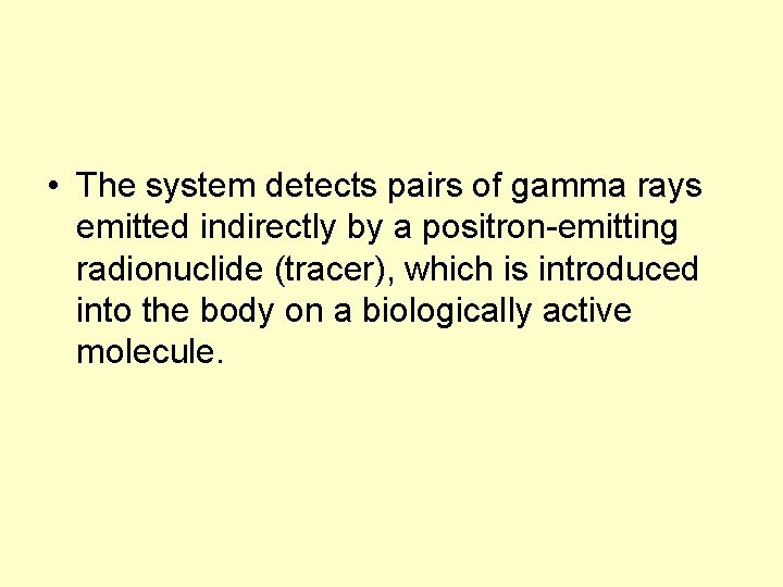  • The system detects pairs of gamma rays emitted indirectly by a positron-emitting