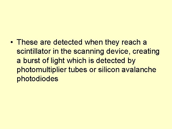  • These are detected when they reach a scintillator in the scanning device,