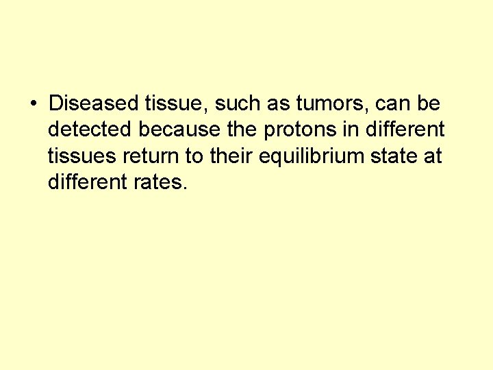  • Diseased tissue, such as tumors, can be detected because the protons in