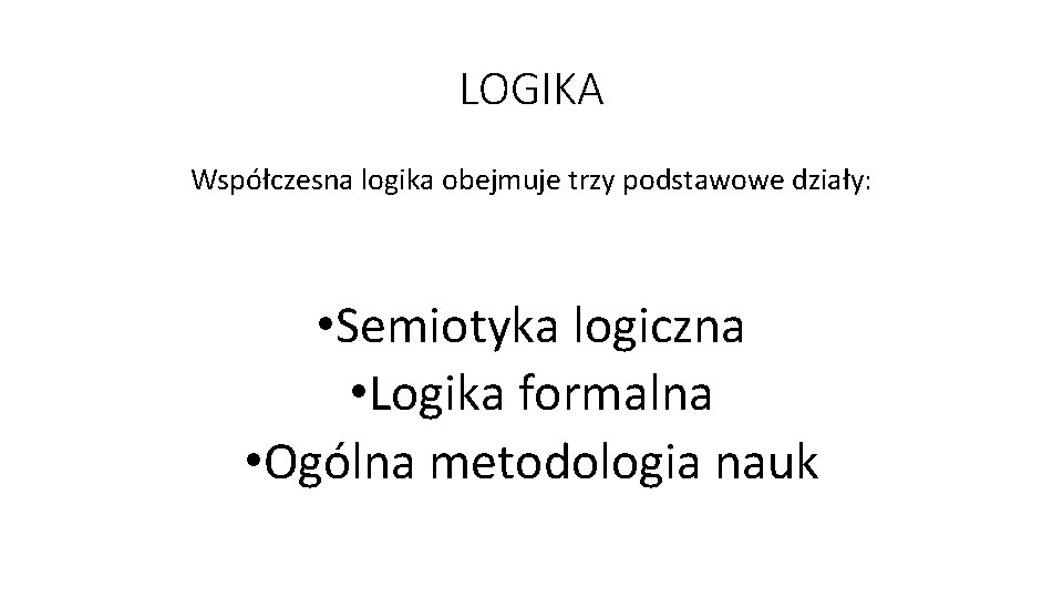 LOGIKA Współczesna logika obejmuje trzy podstawowe działy: • Semiotyka logiczna • Logika formalna •