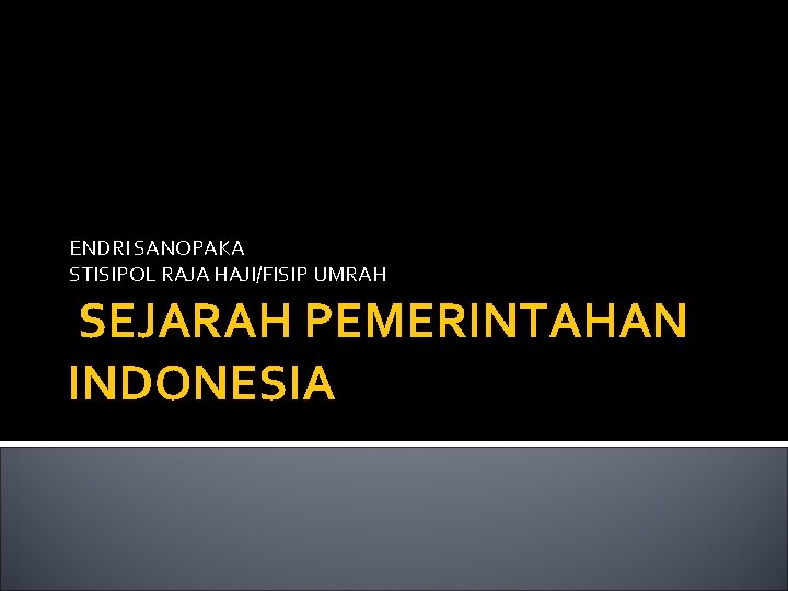 ENDRI SANOPAKA STISIPOL RAJA HAJI/FISIP UMRAH SEJARAH PEMERINTAHAN INDONESIA 