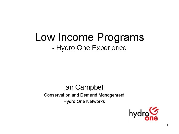 Low Income Programs - Hydro One Experience Ian Campbell Conservation and Demand Management Hydro