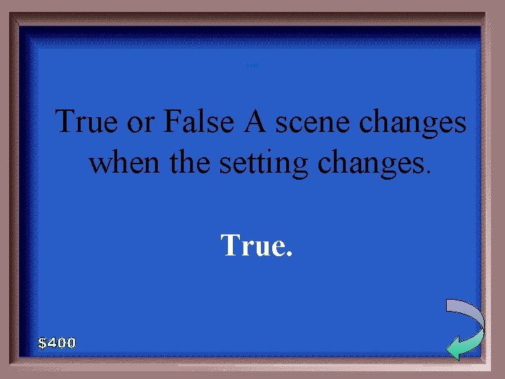 2 -400 True or False A scene changes when the setting changes. True. 