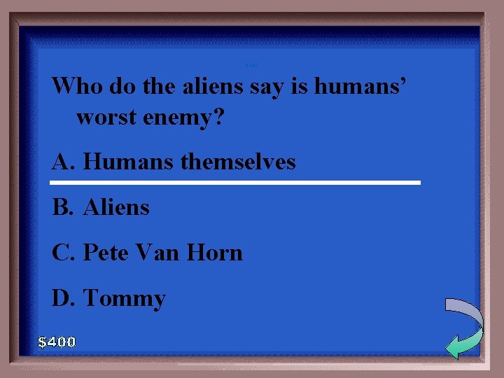 6 -400 Who do the aliens say is humans’ worst enemy? A. Humans themselves