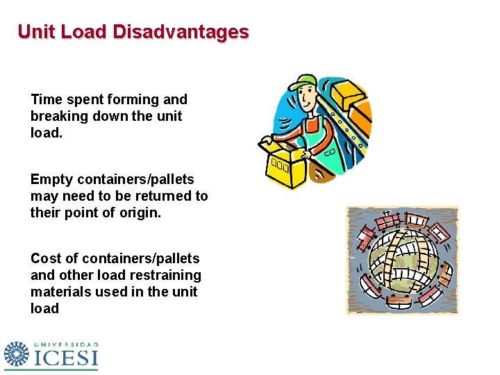 Unit Load Disadvantages Time spent forming and breaking down the unit load. Empty containers/pallets