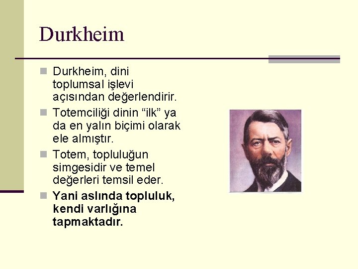 Durkheim n Durkheim, dini toplumsal işlevi açısından değerlendirir. n Totemciliği dinin “ilk” ya da