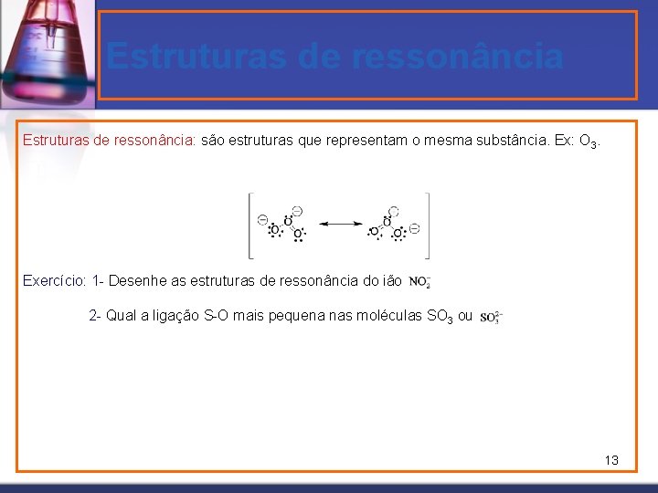 Estruturas de ressonância: são estruturas que representam o mesma substância. Ex: O 3. Exercício: