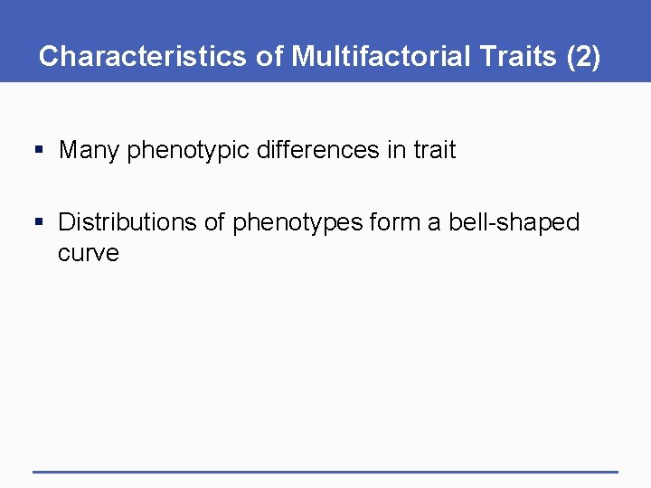 Characteristics of Multifactorial Traits (2) § Many phenotypic differences in trait § Distributions of