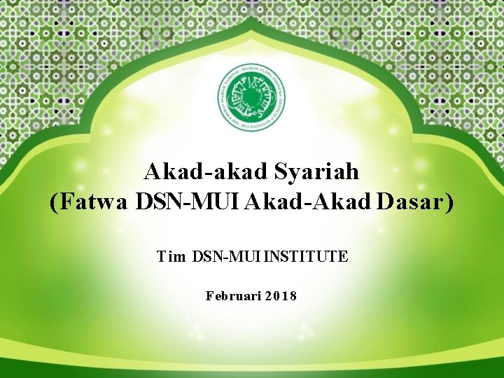 Akad-akad Syariah (Fatwa DSN-MUI Akad-Akad Dasar) Tim DSN-MUI INSTITUTE Februari 2018 