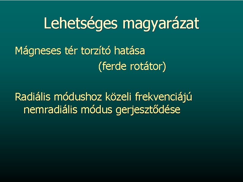 Lehetséges magyarázat Mágneses tér torzító hatása (ferde rotátor) Radiális módushoz közeli frekvenciájú nemradiális módus