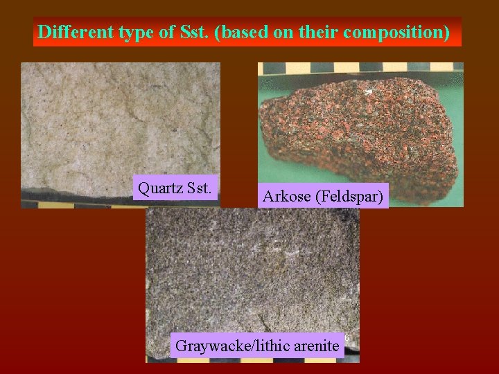 Different type of Sst. (based on their composition) Quartz Sst. Arkose (Feldspar) Graywacke/lithic arenite