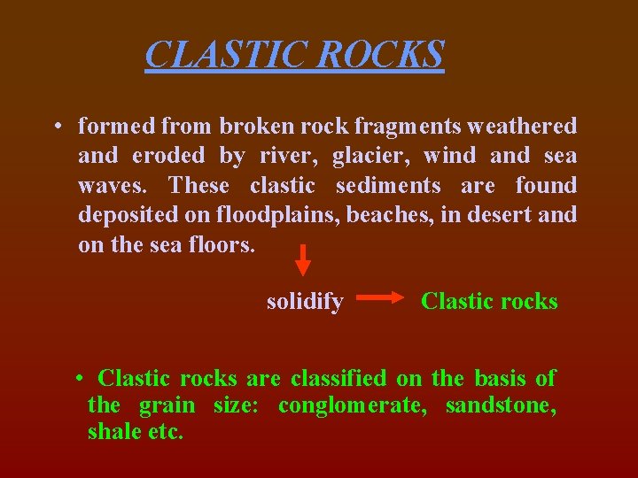 CLASTIC ROCKS • formed from broken rock fragments weathered and eroded by river, glacier,