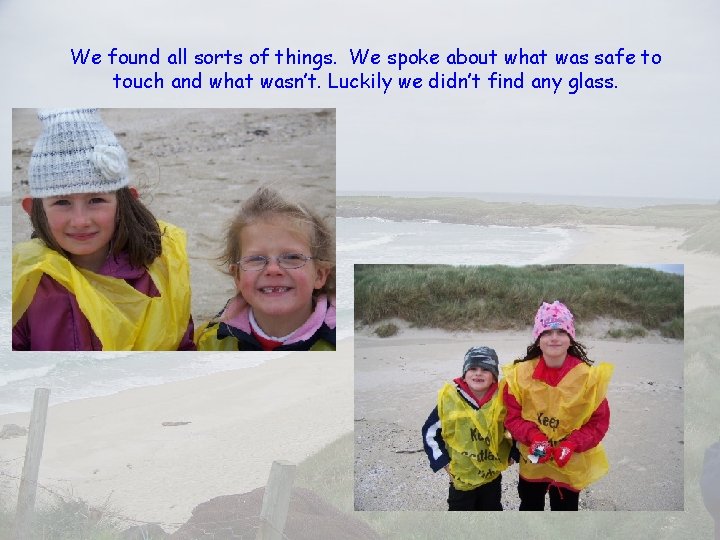 We found all sorts of things. We spoke about what was safe to touch