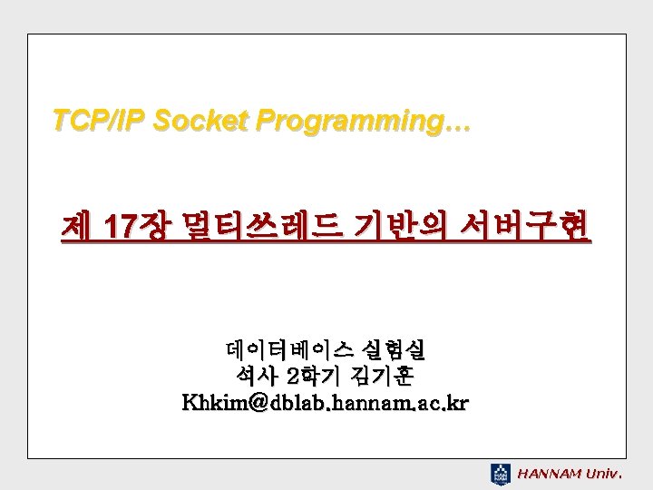 TCP/IP Socket Programming… 제 17장 멀티쓰레드 기반의 서버구현 데이터베이스 실험실 석사 2학기 김기훈 Khkim@dblab.