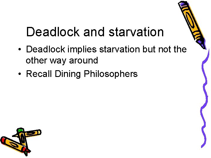 Deadlock and starvation • Deadlock implies starvation but not the other way around •