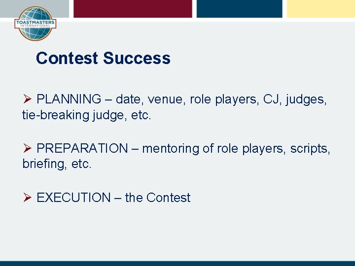 Contest Success Ø PLANNING – date, venue, role players, CJ, judges, tie-breaking judge, etc.