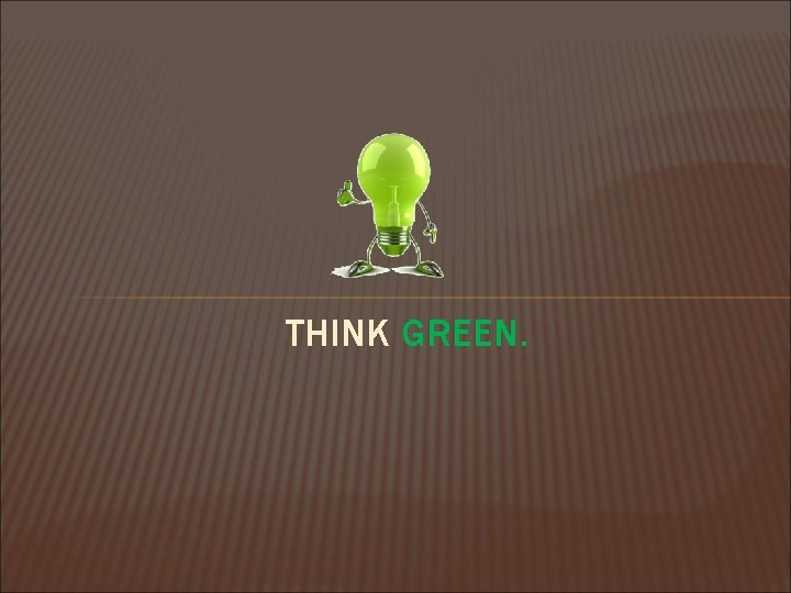 THINK GREEN. 