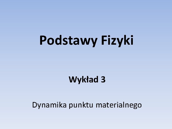 Podstawy Fizyki Wykład 3 Dynamika punktu materialnego 