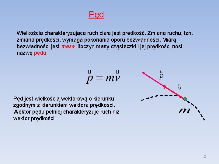 Pęd Wielkością charakteryzującą ruch ciała jest prędkość. Zmiana ruchu, tzn. zmiana prędkości, wymaga pokonania