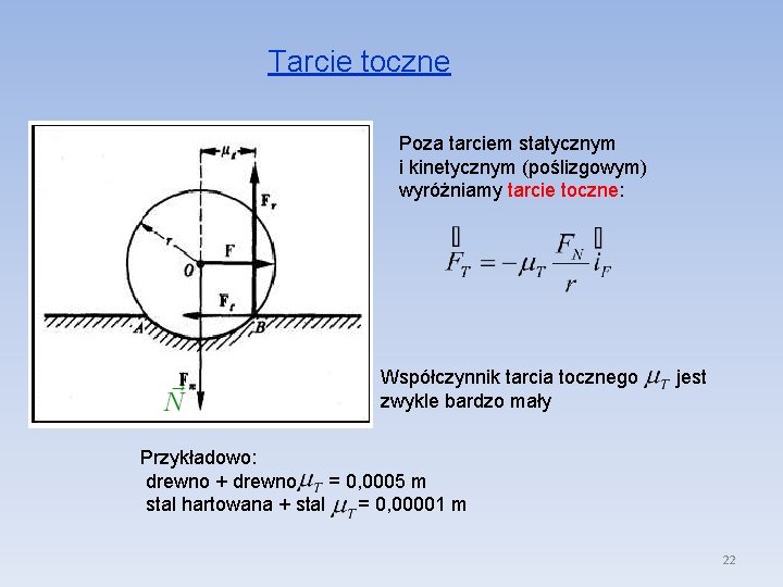 Tarcie toczne Poza tarciem statycznym i kinetycznym (poślizgowym) wyróżniamy tarcie toczne: Współczynnik tarcia tocznego