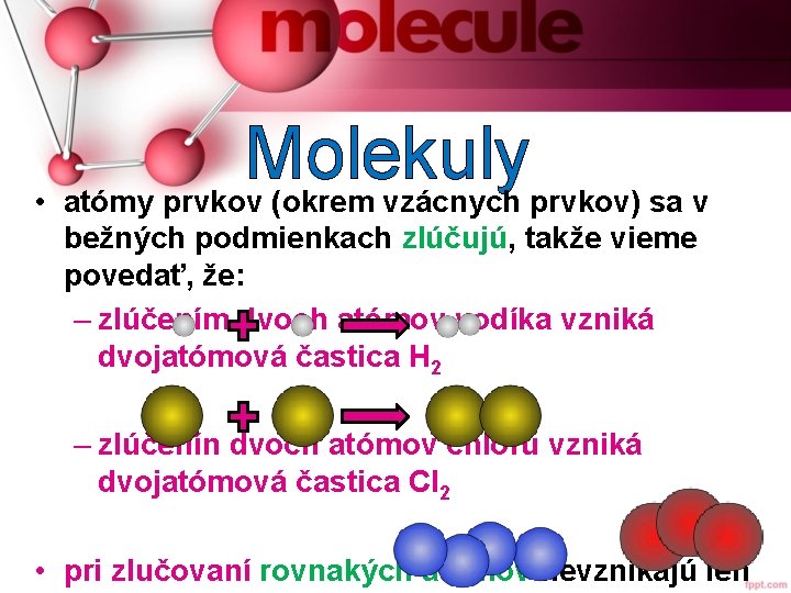 Molekuly • atómy prvkov (okrem vzácnych prvkov) sa v bežných podmienkach zlúčujú, takže vieme