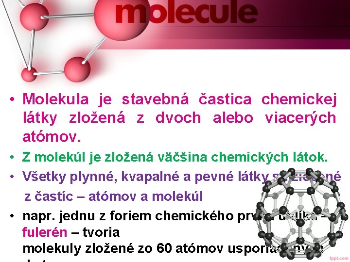  • Molekula je stavebná častica chemickej látky zložená z dvoch alebo viacerých atómov.