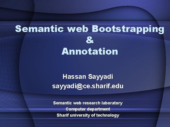 Semantic web Bootstrapping & Annotation Hassan Sayyadi sayyadi@ce. sharif. edu Semantic web research laboratory