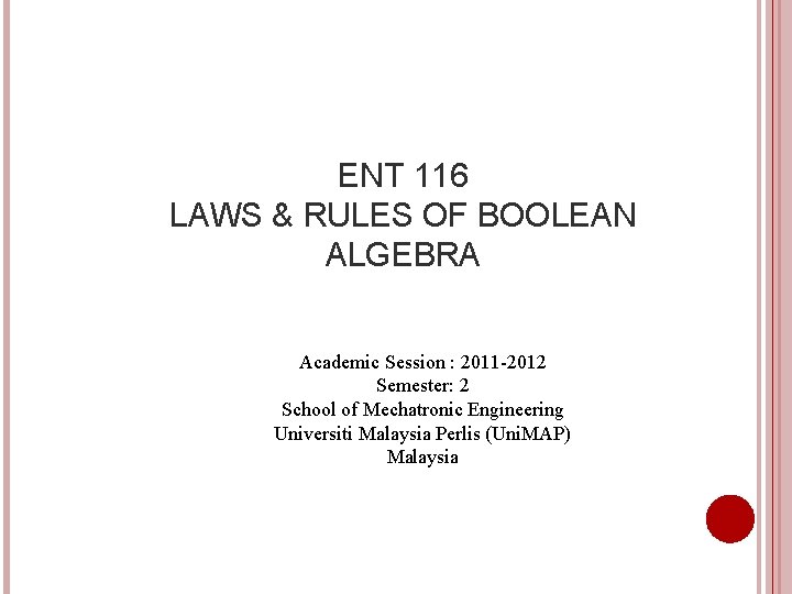 ENT 116 LAWS & RULES OF BOOLEAN ALGEBRA Academic Session : 2011 -2012 Semester: